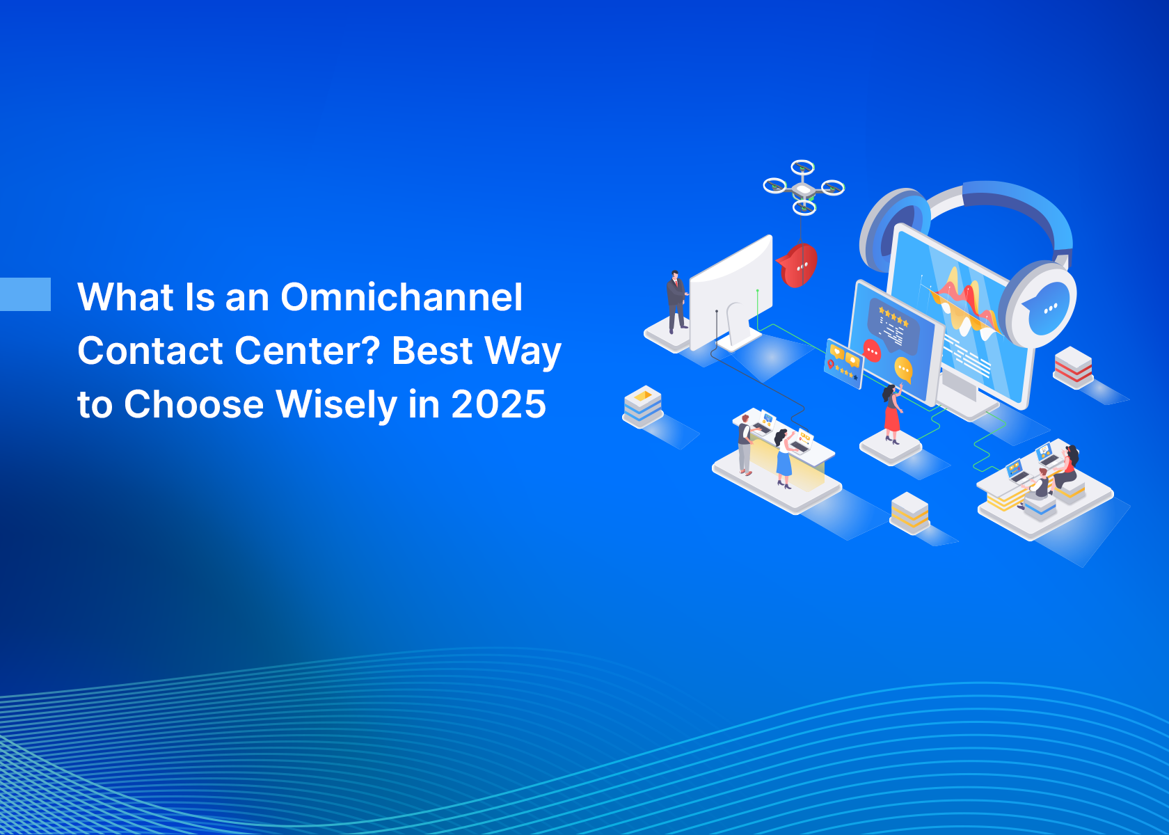 What Is an Omnichannel Contact Center? Best Way to Choose Wisely in 2025